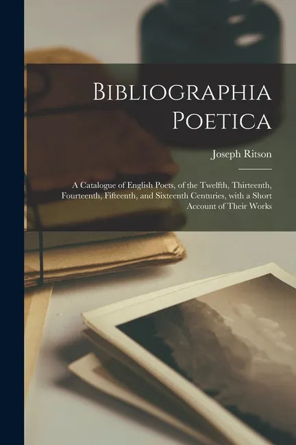 Bibliographia Poetica: a Catalogue of English Poets, of the Twelfth, Thirteenth, Fourteenth, Fifteenth, and Sixteenth Centuries, With a Short - Paperback
