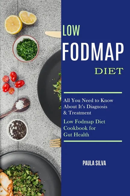 Low Fodmap Diet: All You Need to Know About It's Diagnosis & Treatment (Low Fodmap Diet Cookbook for Gut Health) - Paperback