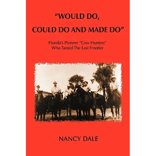 Would Do, Could Do and Made Do: Florida's Pioneer Cow Hunters Who Tamed the Last Frontier - Hardcover