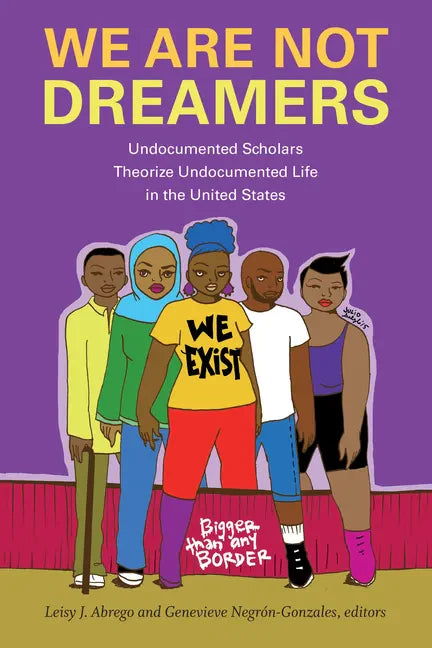 We Are Not Dreamers: Undocumented Scholars Theorize Undocumented Life in the United States - Hardcover
