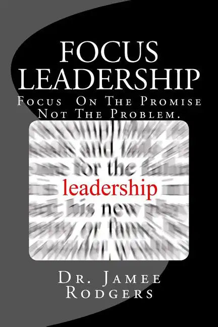 Focus Leadership: Focus On The Promise Not The Problem - Paperback