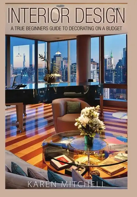 Interior Design: A True Beginners Guide to Decorating On a Budget - Hardcover