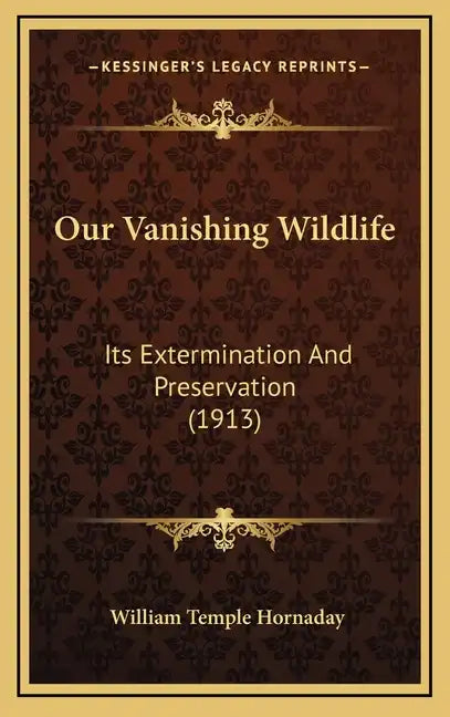 Our Vanishing Wildlife: Its Extermination And Preservation (1913) - Hardcover