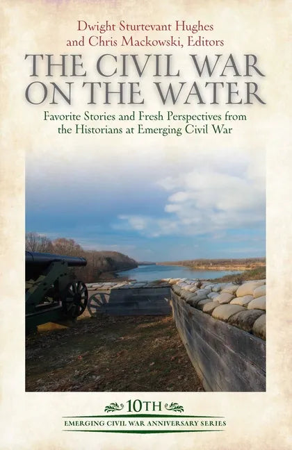 The Civil War on the Water: Favorite Stories and Fresh Perspectives from the Historians at Emerging Civil War - Hardcover