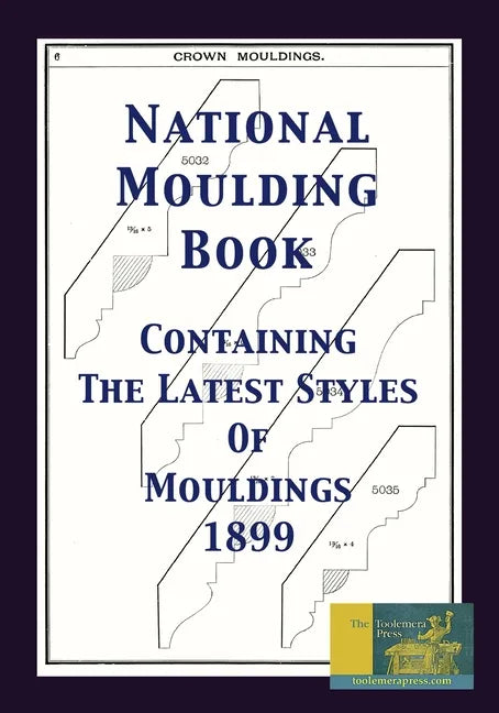 National Moulding Book 1899: Containing The Latest Styles Of Mouldings: Interior House Finish; Stair And Porch Railings - Paperback