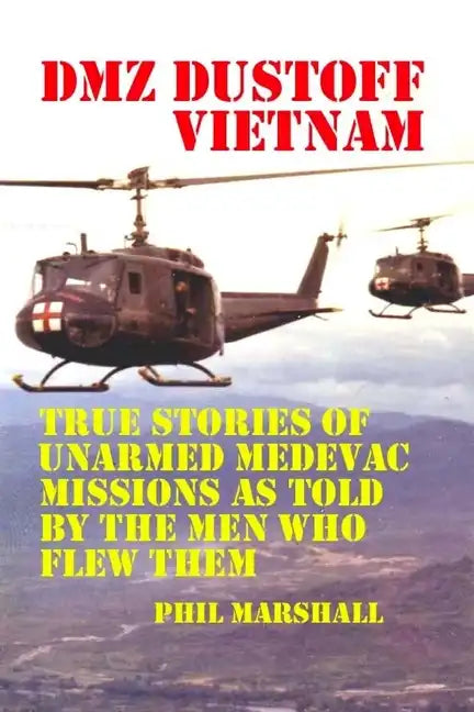 DMZ DUSTOFF Vietnam: True Stories Of Unarmed Medevac Missions As Told By The Men Who Flew Them - Paperback