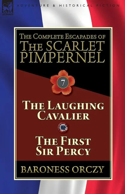 The Complete Escapades of The Scarlet Pimpernel: Volume 7-The Laughing Cavalier and The First Sir Percy - Paperback