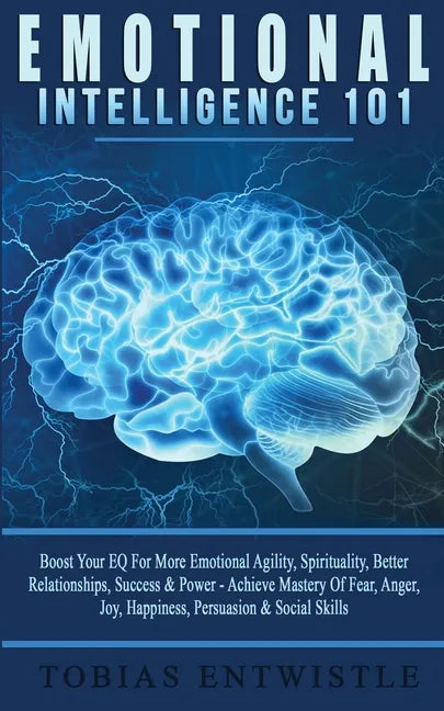 Emotional Intelligence 101: Boost Your EQ For More Emotional Agility, Spirituality, Better Relationships, Success & Power - Achieve Mastery Of Fea - Paperback