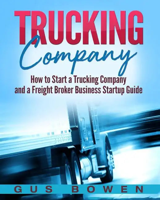 Trucking Company: How to Start a Trucking Company and a Freight Broker Business Startup Guide - Paperback