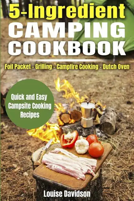 5 Ingredient Camping Cookbook: Foil Packet Grilling Campfire Cooking Dutch Oven - Paperback