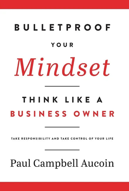Bulletproof Your Mindset. Think Like a Business Owner.: Take Responsibility and Take Control of Your Life. - Hardcover