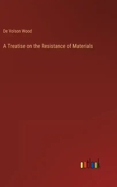 A Treatise on the Resistance of Materials - Hardcover