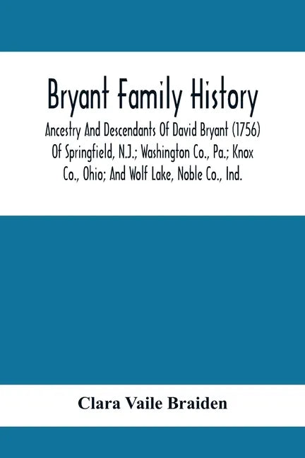 Bryant Family History; Ancestry And Descendants Of David Bryant (1756) Of Springfield, N.J.; Washington Co., Pa.; Knox Co., Ohio; And Wolf Lake, Noble - Paperback