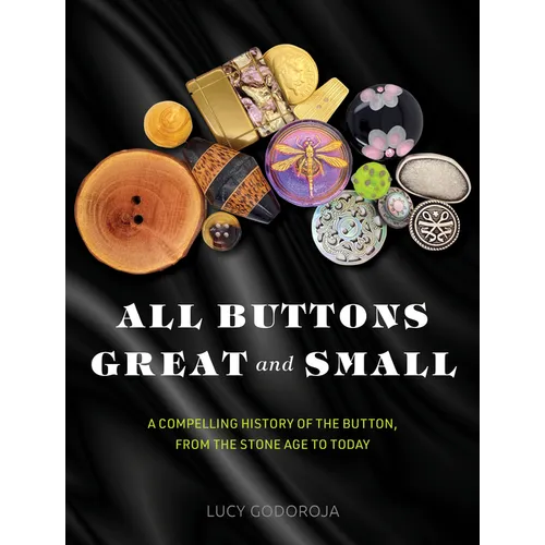 All Buttons Great and Small: A Compelling History of the Button, from the Stone Age to Today - Hardcover