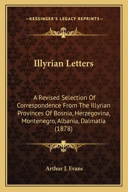 Illyrian Letters: A Revised Selection Of Correspondence From The Illyrian Provinces Of Bosnia, Herzegovina, Montenegro, Albania, Dalmatia (1878) - Paperback