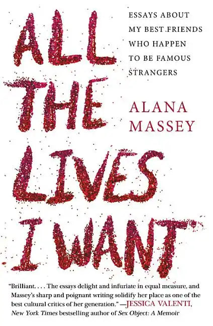 All the Lives I Want: Essays about My Best Friends Who Happen to Be Famous Strangers - Paperback