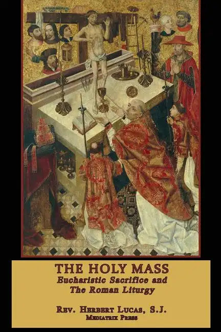 The Holy Mass: The Eucharistic Sacrifice and the Roman Liturgy - Paperback