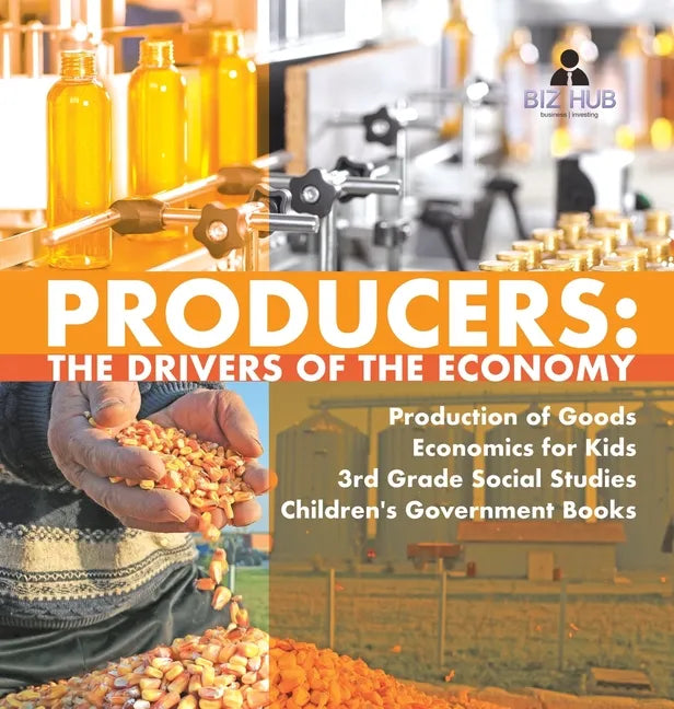 Producers: The Drivers of the Economy Production of Goods Economics for Kids 3rd Grade Social Studies Children's Government Books - Hardcover