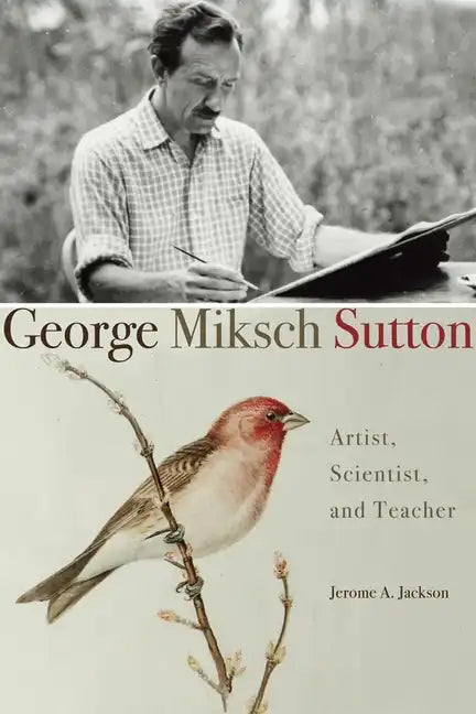 George Miksch Sutton: Artist, Scientist, and Teacher - Hardcover