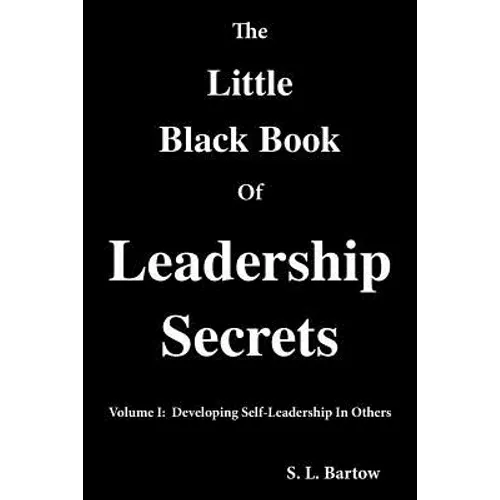 The Little Black Book of Leadership Secrets: Volume I: Developing Self-Leadership in Others - Paperback