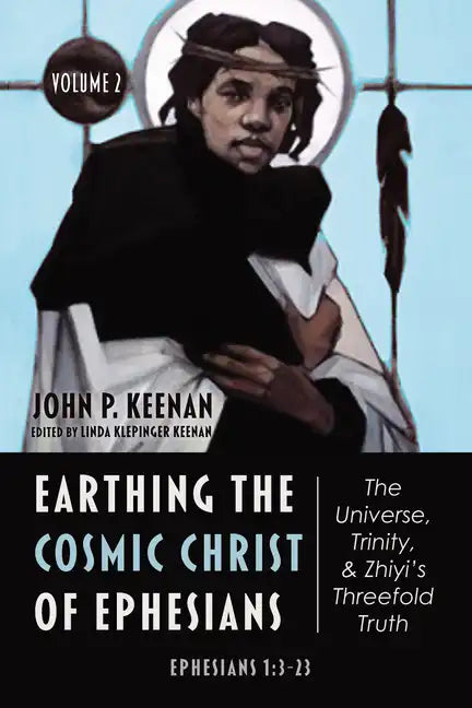 Earthing the Cosmic Christ of Ephesians--The Universe, Trinity, and Zhiyi's Threefold Truth, Volume 2: Commentary on Ephesians 1:3-23 - Hardcover
