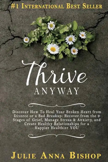 Thrive Anyway: Discover How to Heal Your Broken Heart from Divorce or a Bad Breakup: Recover from the 9 Stages of Grief, Manage Stres - Paperback