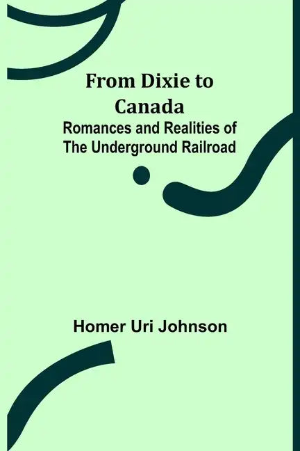 From Dixie to Canada: Romances and Realities of the Underground Railroad - Paperback