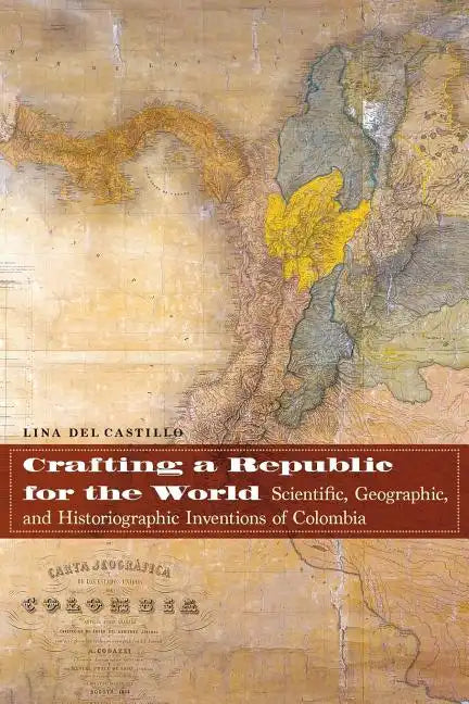 Crafting a Republic for the World: Scientific, Geographic, and Historiographic Inventions of Colombia - Paperback