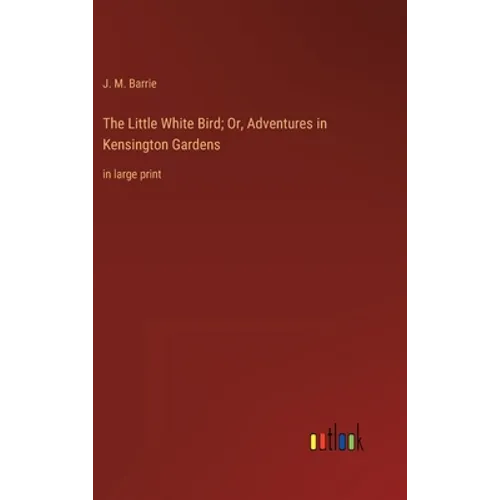 The Little White Bird; Or, Adventures in Kensington Gardens: in large print - Hardcover