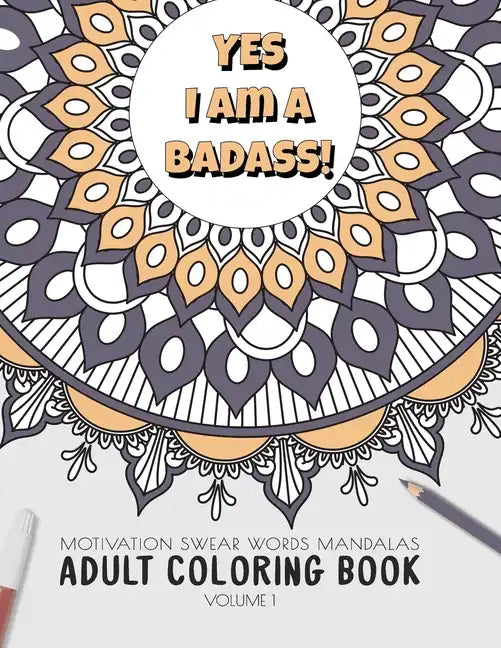 Yes I am a badass - Motivation Swear Words - Adult Coloring Book - Volume 1: Mandalas combines zendoodles, tribal patterns with curse words for a litt - Paperback