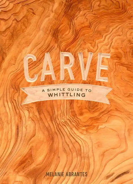 Carve: A Simple Guide to Whittling - Hardcover