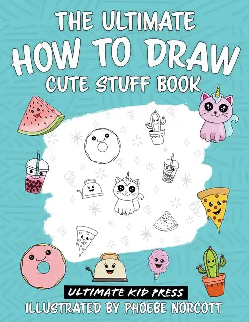 The Ultimate How to Draw Cute Stuff Book: Learn Step by Step How to Draw Cute Food and Things in an Easy Kawaii Style - Paperback