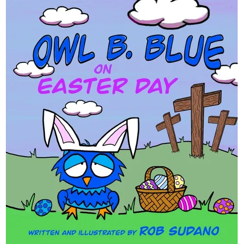 Owl B. Blue on Easter Day: A Children's Book About A Little Owl WHOOO Learns The True Meaning of Easter, Making Friends And Being a Christian! - Hardcover