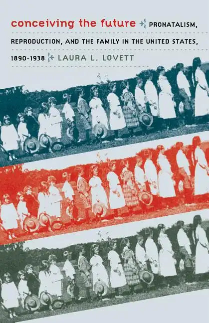 Conceiving the Future: Pronatalism, Reproduction, and the Family in the United States, 1890-1938 - Paperback