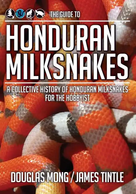 The Guide to Honduran Milksnakes: A Collective History of Honduran Milksnakes for the Hobbyist - Paperback