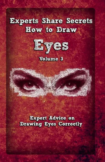 Experts Share Secrets: How To Draw Eyes Volume 3: Expert Advice on Drawing Eyes Correctly - Paperback