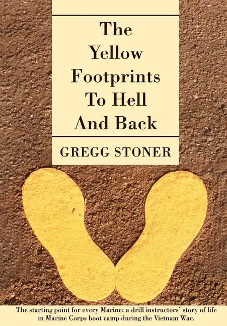 The Yellow Footprints to Hell and Back: The Starting Point for Every Marine: A Drill Instructors' Story of Life in Marine Corps Boot Camp During the V - Hardcover