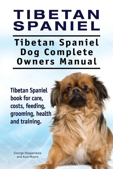 Tibetan Spaniel: Tibetan Spaniel. Tibetan Spaniel Dog Complete Owners Manual. Tibetan Spaniel book for care, costs, feeding, grooming, - Paperback