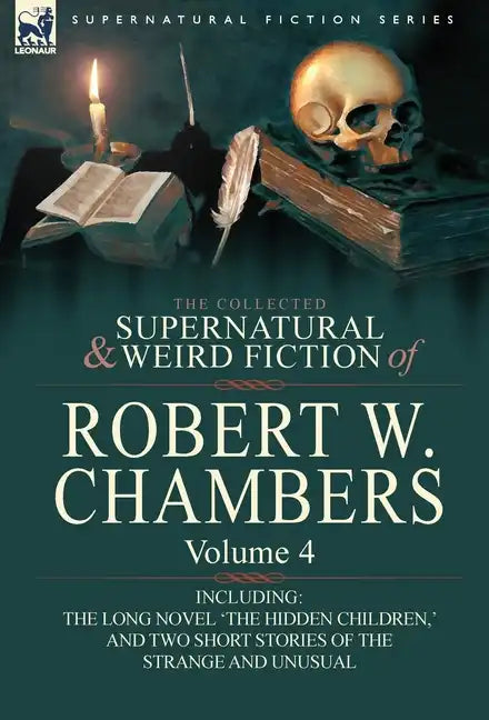 The Collected Supernatural and Weird Fiction of Robert W. Chambers: Volume 4-Including One Novel 'The Hidden Children, ' and Two Short Stories of the - Hardcover
