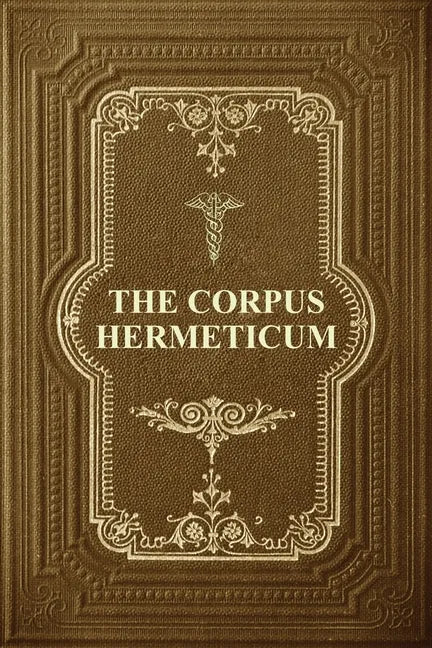The Corpus Hermeticum: Initiation Into Hermetics, The Hermetica Of Hermes Trismegistus - Paperback