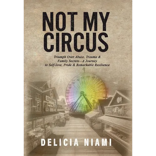 Not My Circus: Triumph Over Abuse, Trauma & Family Secrets-A Journey to Self-love, Pride & Remarkable Resilience - Hardcover