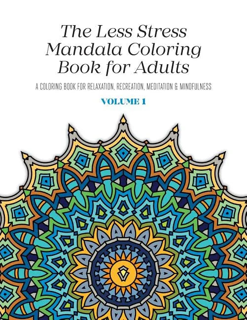 The Less Stress Mandala Coloring Book for Adults Volume 1: A Coloring Book for Relaxation, Recreation, Meditation and Mindfulness - Paperback