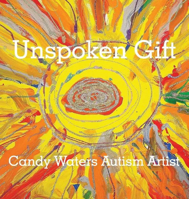 Unspoken Gift: Candy Waters Autism Artist - Hardcover