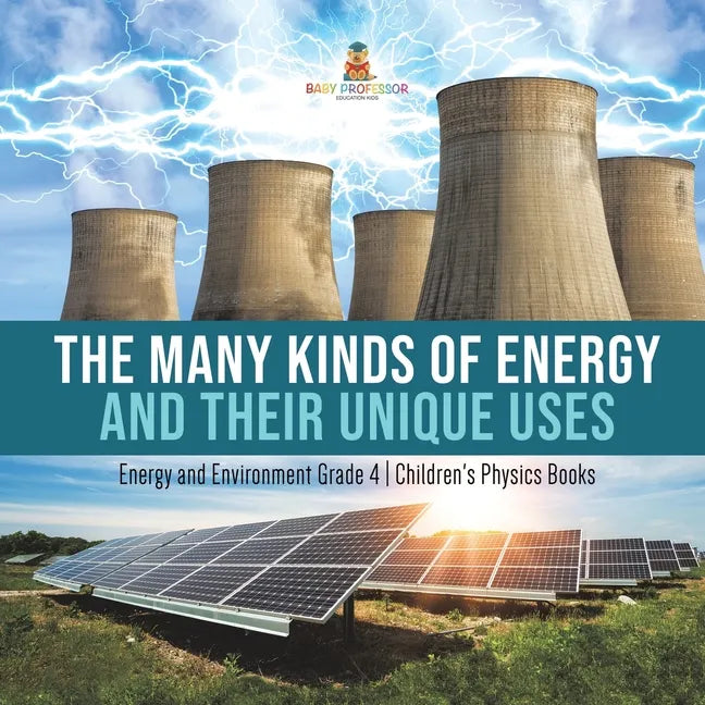 The Many Kinds of Energy and Their Unique Uses Energy and Environment Grade 4 Children's Physics Books - Paperback