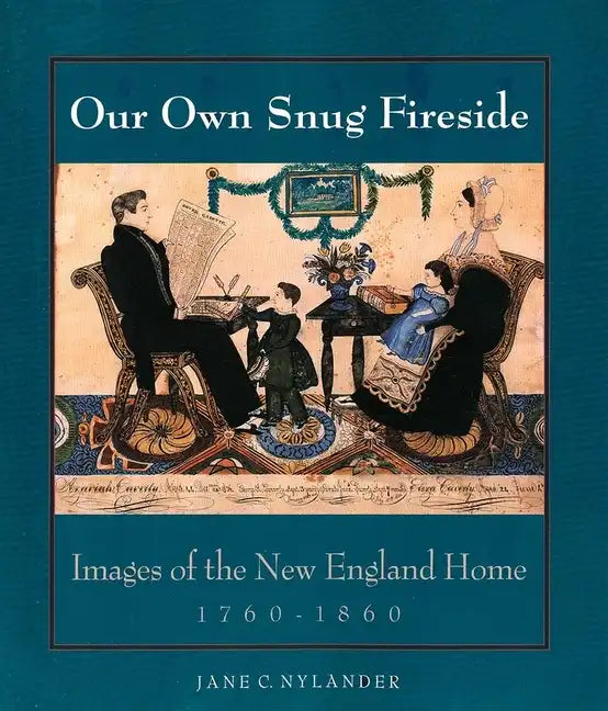 Our Own Snug Fireside: Images of the New England Home, 1760-1860 - Paperback