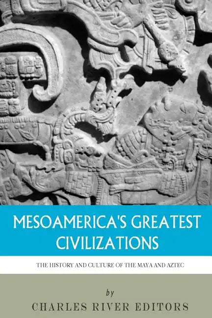 Mesoamerica's Greatest Civilizations: The History and Culture of the Maya and Aztec - Paperback