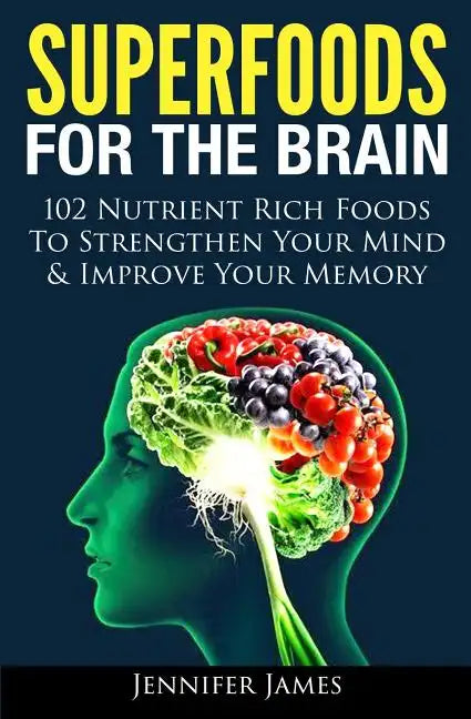 Superfoods for the Brain: 102 Nutrient Rich Foods To Strengthen Your Mind & Improve Your Memory - Paperback