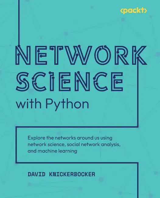 Network Science with Python: Explore the networks around us using network science, social network analysis, and machine learning - Paperback