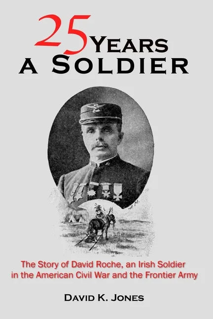 Twenty Five Years A Soldier: The Story of David Roche, an Irish Soldier in the American Civil War and the Frontier Army - Paperback