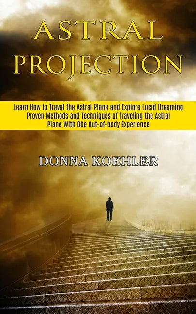 Astral Projection: Learn How to Travel the Astral Plane and Explore Lucid Dreaming (Proven Methods and Techniques of Traveling the Astral - Paperback